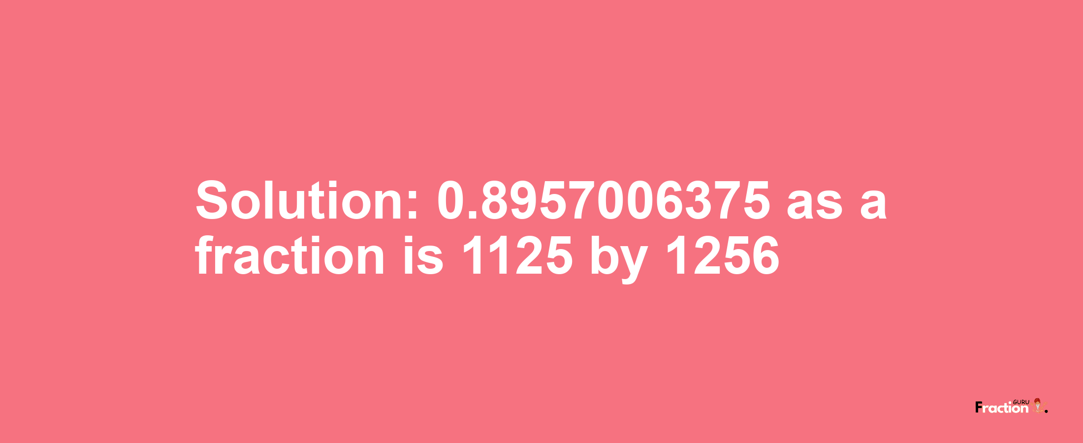 Solution:0.8957006375 as a fraction is 1125/1256